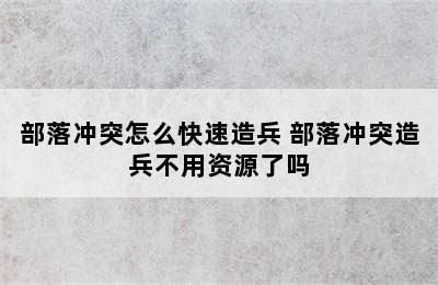 部落冲突怎么快速造兵 部落冲突造兵不用资源了吗